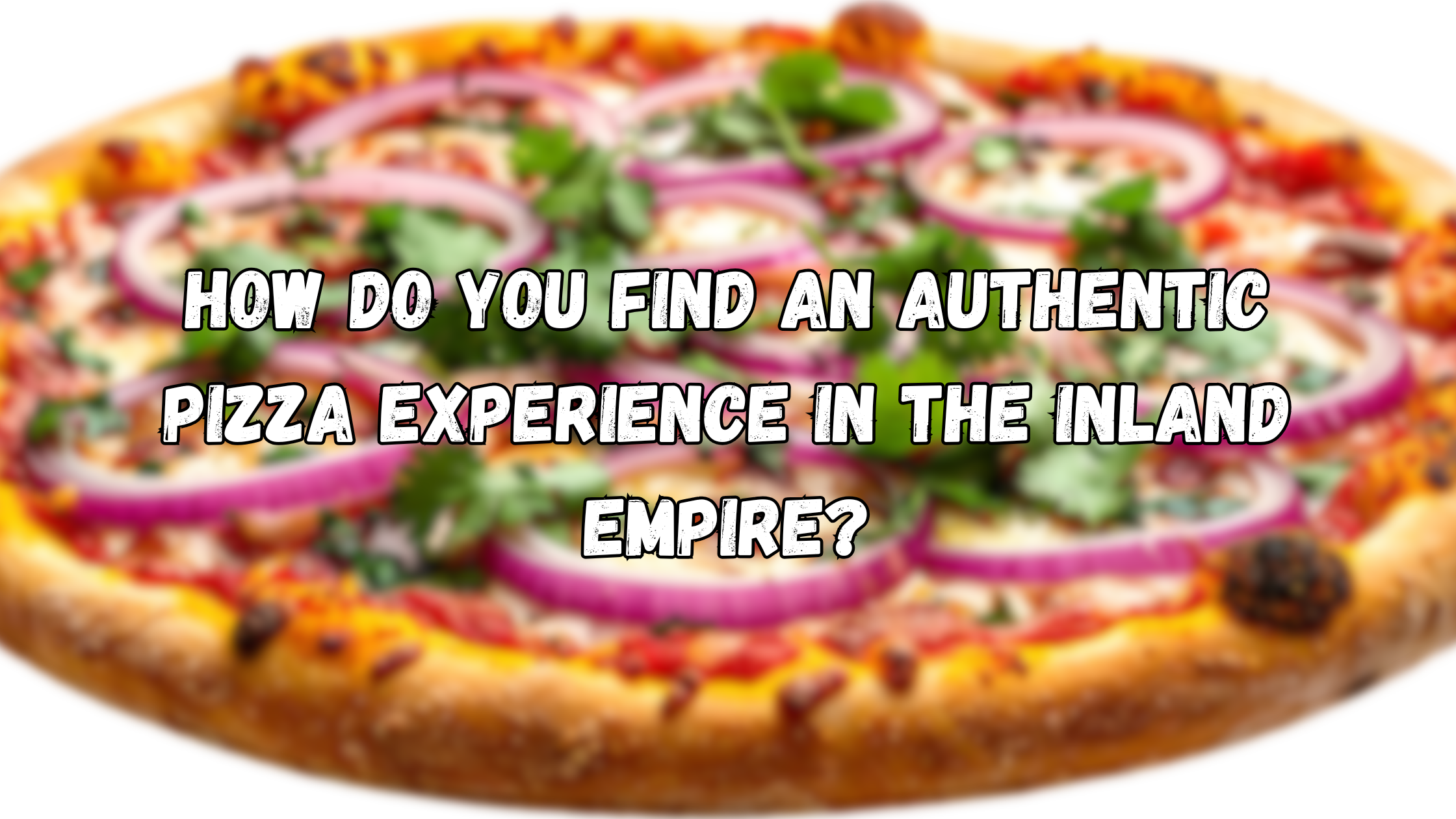 How Do You Find an Authentic Pizza Experience in the Inland Empire?